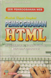 Seri Pemrograman Web Mudah Tepat Singkat Pemrograman HTML : Standarisasi, Konfigurassi & Implementasi