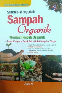 Sukses Mengelolah Sampah Organik Menjadi Pupuk Organik : Pupuk Kompos, Pupuk Cair, Briket sampah, Biogas
