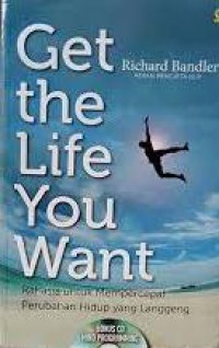 Get The Life You Want : Rahasia Untuk Mempercepat Perubahan Hidup Yang Langgeng
