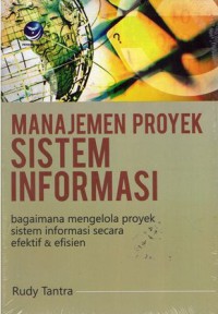 Manajemen Proyek Sistem Informasi : Bagaimana Mengelola Proyek Sistem Informasi Secara Efektif & Efisien