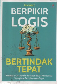 Image of Berpikir Logis Bertindak Tepat : Memahami Cara Berpikir, Pemimpin Dalam Memutuskan Strategi Dan Bertindak Secara Tepat
