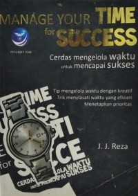 Manage Your Time For Success : Cerdas Mengelola Waktu Untuk Mencapai Sukses