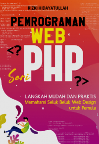 Pemrograman Web Seri PHP : Langkah Mudah Dan Praktis Memahami Seluk Beluk Web Design Untuk Pemula