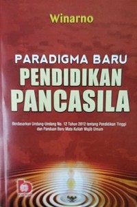 Paradigma Baru Pendidikan Pancasila : Berdasarkan Undang-Undang No 12 Tahun 2012 Tentang Pendidikan Tinggi Dan Panduan Baru Mata Kuliah Wajib Umum