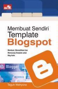 Menbuat Sendiri Template Blogspot : Membuat, Memodifikasi Dan Memasang Template Untuk Blog Anda