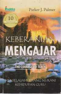 Keberanian Mengajar : Menjelajahi Ruang Nurani Kehidupan Guru Edisi Ulang Tahun Kesepuluh