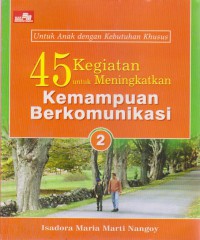 45 Kegiatan Untuk Meningkatkan Kemampuan Berkomunikasi 2 : Untuk Anak Dengan Kebutuhan Khusus