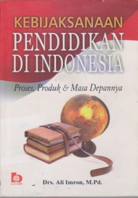 Kebijaksanaan  Pendidikan Di Indonesia Proses, Produk & Masa Depannya