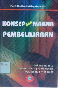 Konsep Dan Makna Pembelajaran : Untuk Membantu Memecahkan Problematika Belajar Dan Mengajar