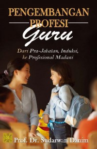 Image of Pengembangan Profesi Guru : Dari Pra-Jabatan, Induksi, Ke Profesional Madani