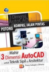 Potong Kompas Jalan Pintas : Mahir 3 Dimensi AutoCad Untuk Teknik Sipil Dan Arsitektur