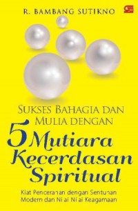 Sukses Bahagia Dan Mulia Dengan 5 Mutiara Kecerdasan Spritual : Kiat Pencerahaan Dengan Sentuhan Modern Dan Nilai-Nilai Keagamaan