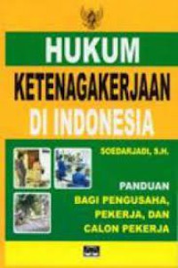 Hukum Ketenagakerjaan Di Indonesia : Panduan Bagi Pengusaha Pekerja, Dan Calon Pekerja