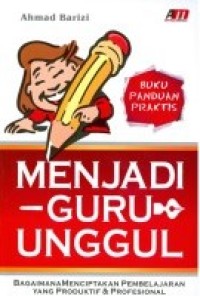 Image of Menjadi Guru Unggul : Bagaimana Menciptakan Pembelajaran Yang Produktif & Profesional