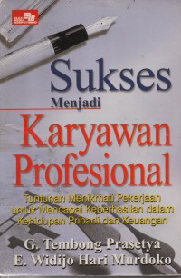 Image of Sukses Menjadi Karyawan Profesional : Tuntunan Menikmati Pekerjaan Untuk Mencapai Keberhasilan Dalam Kehidupan Pribadi Dan Keuangan