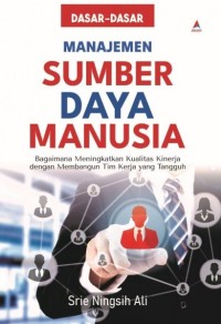 Image of Dasar-Dasar Manajemen Sumber Daya Manusia : Bagaimana Meningkatkan Kualitas Kinerja Dengan Membangun Tim Kerja Yang Tangguh