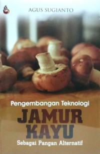 Image of Pengembangan Teknologi Jamur Kayu : Sebagai Pangan Alternatif