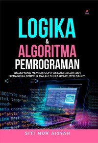 Image of Logika & Algoritma Pemrograman : Bagaimana Membangun Fondasi Dasar Dan Kerangka Berpikir Dalam Dunia Komputer Dan IT