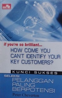 Image of If You're So Brilliant.. How Come You Can't Identify Your Key Customers : Kunci Sukses Seleksi Pelanggan Paling Berpotensi