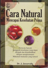 Image of Cara Natural Mencapai Kesehatan Prima: Ternyata Banyak Gangguan Kesehatan Yang Dapat Dicegah Dan Disembuhkan Dengan Mengkonsumsi Makanan-Makanan Yang Natural