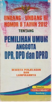 Image of Undang-Undang Republik Indonesia No 8 Tahun 2012 Tentang : Pemilihan Umum Anggota Dewan Perwakilan Rakyat, Dewan Perwakilan Daerah, Dan Dewan Perwakilan Rakyat Daerah
