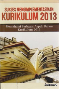 Image of Sukses Mengimplementasikan Kurikulum 2013 : Memahami Berbagai Aspek Dalam Kurikulum 2013