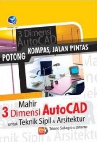 Image of Potong Kompas Jalan Pintas : Mahir 3 Dimensi AutoCad Untuk Teknik Sipil Dan Arsitektur
