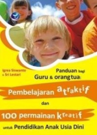 Image of Panduan Bagi Guru Dan Orang Tua : Pembelajaran Atraktif Dan 100 Permainan Kreatif Untuk PAUD